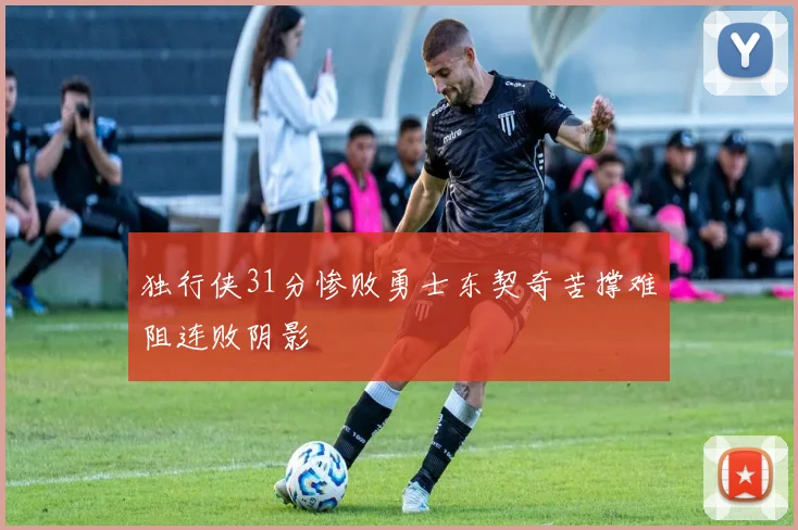 独行侠31分惨败勇士东契奇苦撑难阻连败阴影