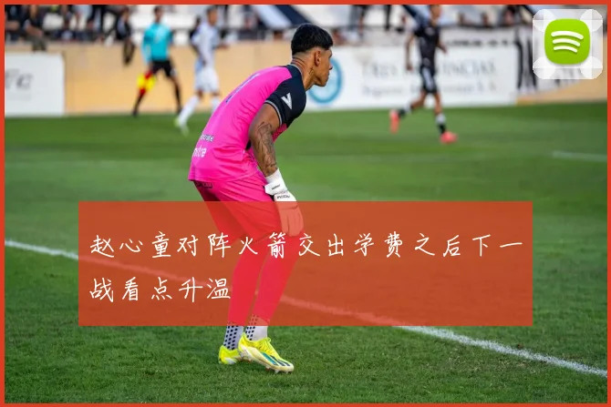 赵心童对阵火箭交出学费之后下一战看点升温