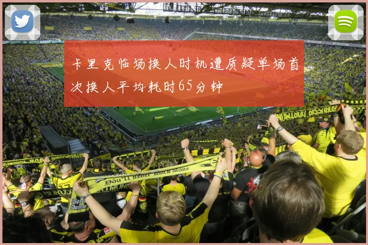 卡里克临场换人时机遭质疑单场首次换人平均耗时65分钟