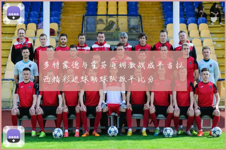 多特蒙德与霍芬海姆激战成平吉拉西精彩进球助球队扳平比分