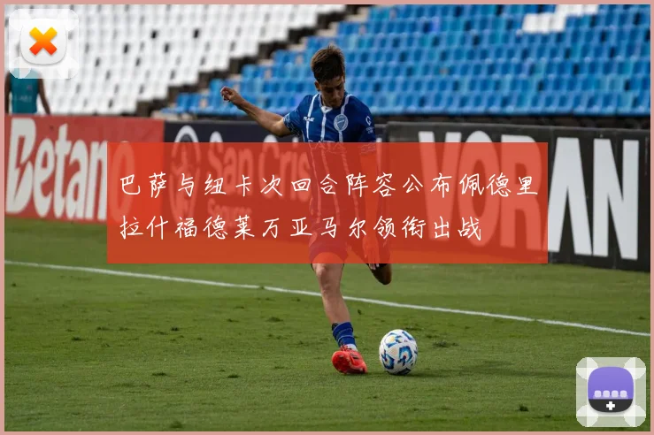 巴萨与纽卡次回合阵容公布佩德里拉什福德莱万亚马尔领衔出战