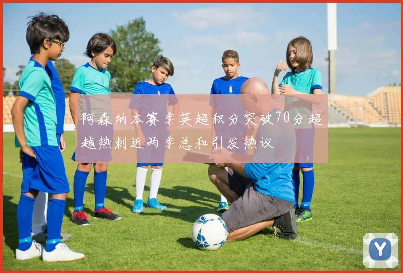 阿森纳本赛季英超积分突破70分超越热刺近两季总和引发热议