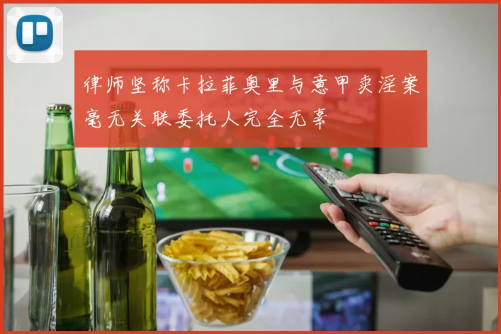 律师坚称卡拉菲奥里与意甲卖淫案毫无关联委托人完全无辜