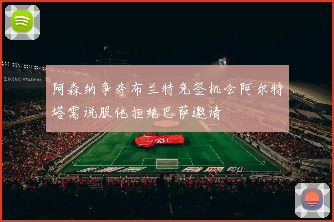 阿森纳争夺布兰特免签机会阿尔特塔需说服他拒绝巴萨邀请