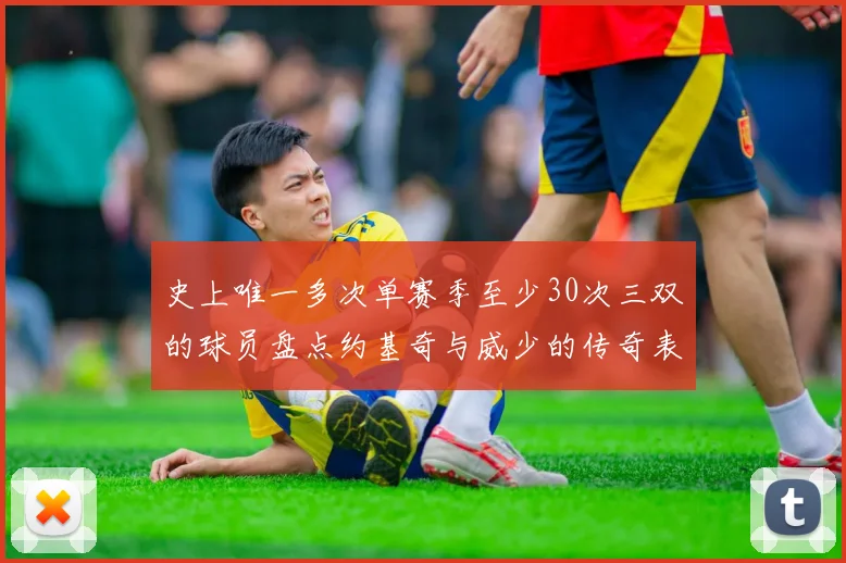 史上唯一多次单赛季至少30次三双的球员盘点约基奇与威少的传奇表现