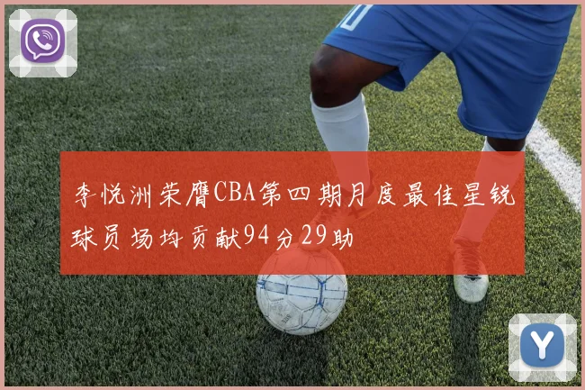 李悦洲荣膺CBA第四期月度最佳星锐球员场均贡献94分29助