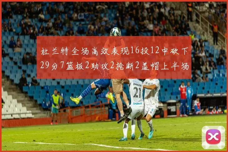 杜兰特全场高效表现16投12中砍下29分7篮板2助攻2抢断2盖帽上半场独得22分