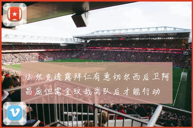 法尔克透露拜仁有意切尔西后卫阿昌庞但需金玟哉离队后才能行动
