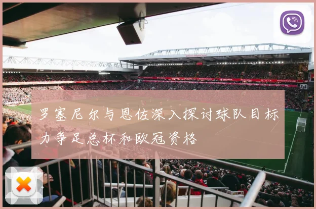 罗塞尼尔与恩佐深入探讨球队目标力争足总杯和欧冠资格